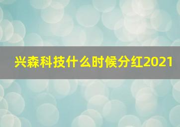 兴森科技什么时候分红2021