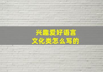 兴趣爱好语言文化类怎么写的