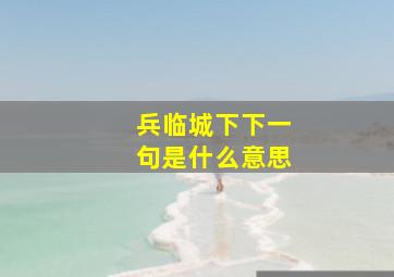 兵临城下下一句是什么意思