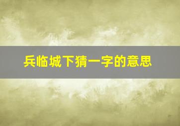 兵临城下猜一字的意思