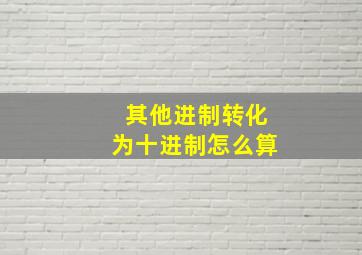 其他进制转化为十进制怎么算