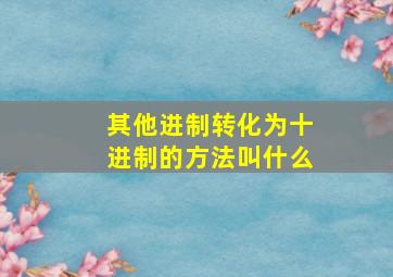 其他进制转化为十进制的方法叫什么