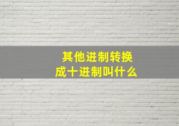 其他进制转换成十进制叫什么