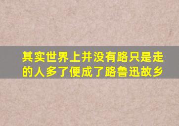 其实世界上并没有路只是走的人多了便成了路鲁迅故乡