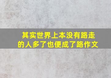 其实世界上本没有路走的人多了也便成了路作文