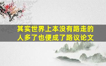 其实世界上本没有路走的人多了也便成了路议论文