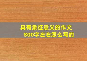 具有象征意义的作文800字左右怎么写的