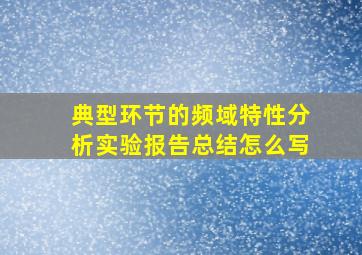 典型环节的频域特性分析实验报告总结怎么写