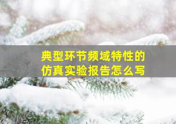 典型环节频域特性的仿真实验报告怎么写