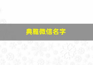 典雅微信名字