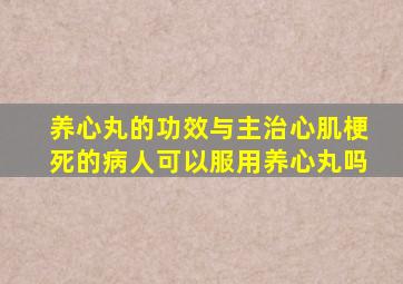 养心丸的功效与主治心肌梗死的病人可以服用养心丸吗