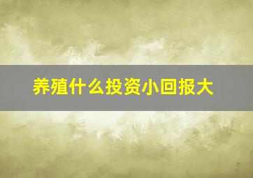 养殖什么投资小回报大