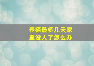 养猫最多几天家里没人了怎么办