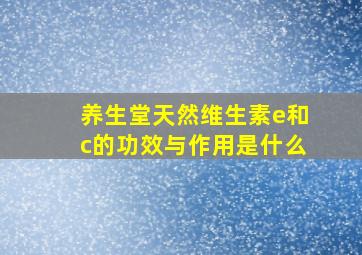 养生堂天然维生素e和c的功效与作用是什么