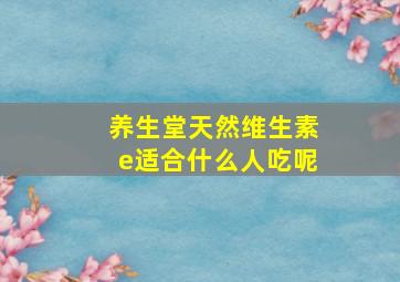 养生堂天然维生素e适合什么人吃呢