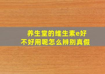 养生堂的维生素e好不好用呢怎么辨别真假