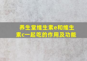 养生堂维生素e和维生素c一起吃的作用及功能