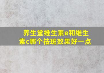 养生堂维生素e和维生素c哪个祛斑效果好一点