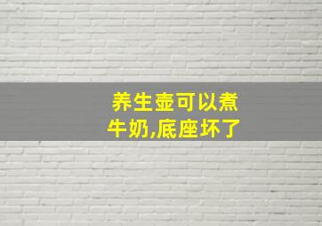 养生壶可以煮牛奶,底座坏了