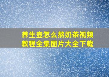 养生壶怎么熬奶茶视频教程全集图片大全下载