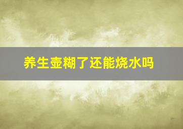 养生壶糊了还能烧水吗