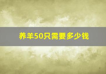 养羊50只需要多少钱