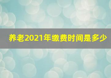 养老2021年缴费时间是多少