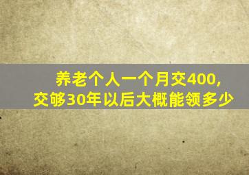 养老个人一个月交400,交够30年以后大概能领多少