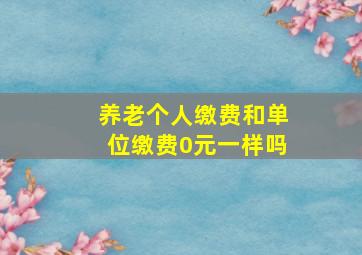 养老个人缴费和单位缴费0元一样吗