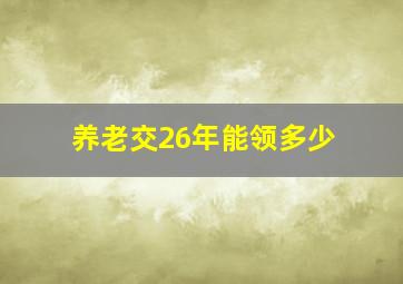 养老交26年能领多少