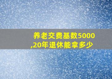 养老交费基数5000,20年退休能拿多少