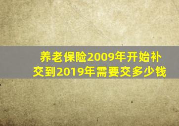 养老保险2009年开始补交到2019年需要交多少钱