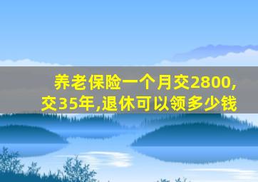 养老保险一个月交2800,交35年,退休可以领多少钱