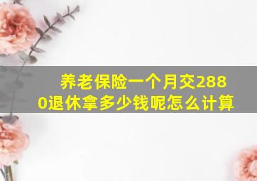 养老保险一个月交2880退休拿多少钱呢怎么计算