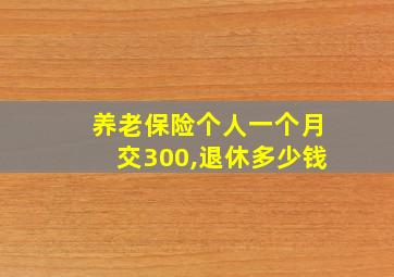 养老保险个人一个月交300,退休多少钱