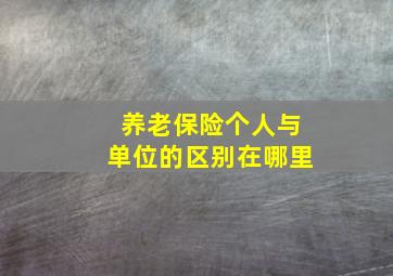 养老保险个人与单位的区别在哪里