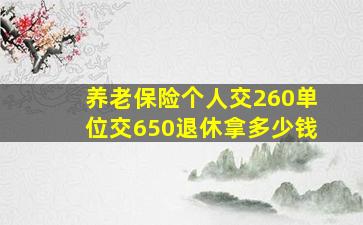 养老保险个人交260单位交650退休拿多少钱