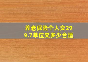 养老保险个人交299.7单位交多少合适