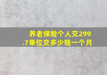 养老保险个人交299.7单位交多少钱一个月