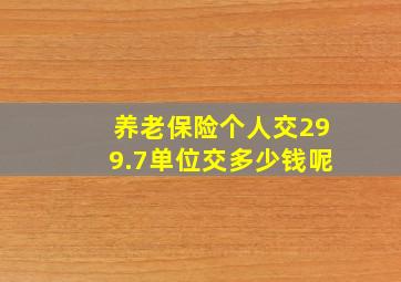 养老保险个人交299.7单位交多少钱呢