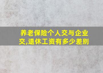 养老保险个人交与企业交,退休工资有多少差别