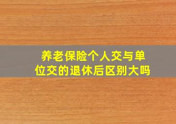 养老保险个人交与单位交的退休后区别大吗