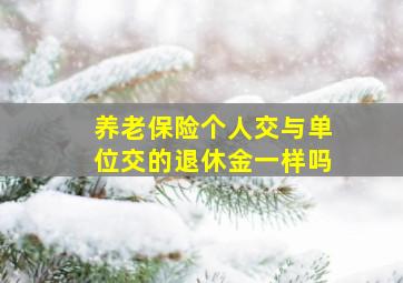 养老保险个人交与单位交的退休金一样吗