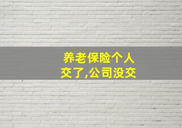 养老保险个人交了,公司没交