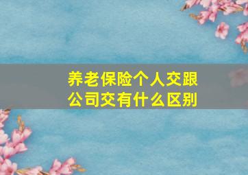 养老保险个人交跟公司交有什么区别