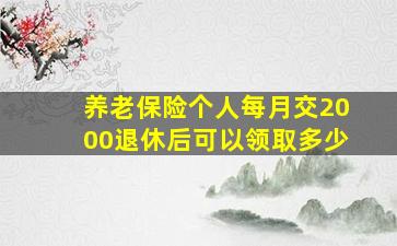 养老保险个人每月交2000退休后可以领取多少