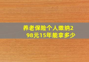 养老保险个人缴纳298元15年能拿多少