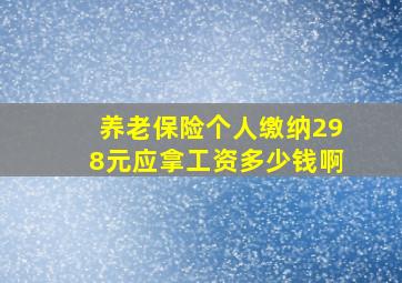 养老保险个人缴纳298元应拿工资多少钱啊