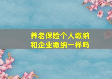 养老保险个人缴纳和企业缴纳一样吗