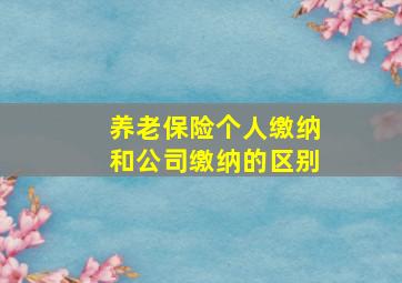 养老保险个人缴纳和公司缴纳的区别